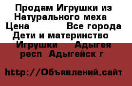 Продам Игрушки из Натурального меха › Цена ­ 1 000 - Все города Дети и материнство » Игрушки   . Адыгея респ.,Адыгейск г.